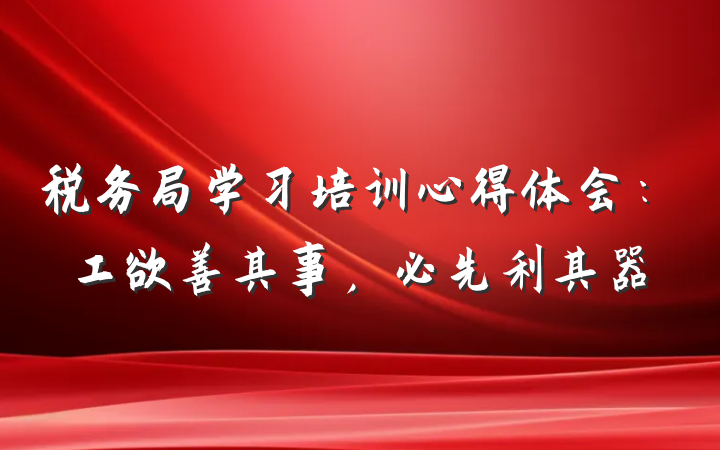 税务局学习培训心得体会：工欲善其事，必先利其器