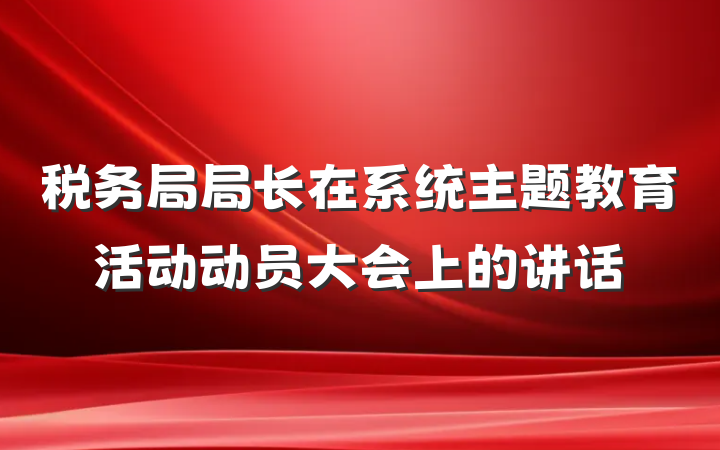 税务局局长在系统主题教育活动动员大会上的讲话