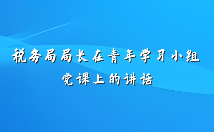 税务局局长在青年学习小组党课上的讲话