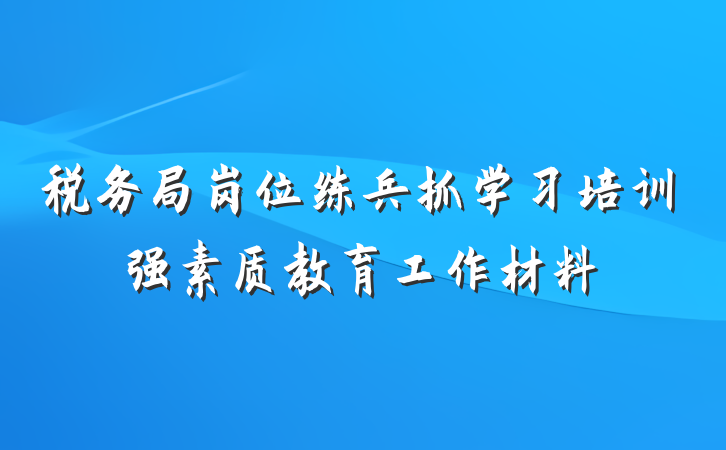 税务局岗位练兵抓学习培训强素质教育工作材料