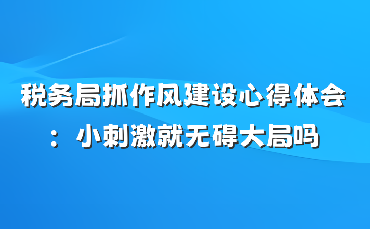 税务局抓作风建设心得体会：小刺激就无碍大局吗