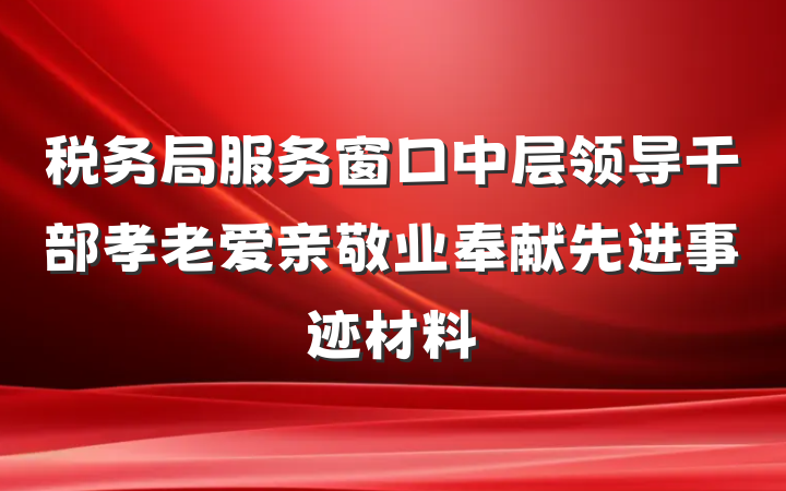 税务局服务窗口中层领导干部孝老爱亲敬业奉献先进事迹材料