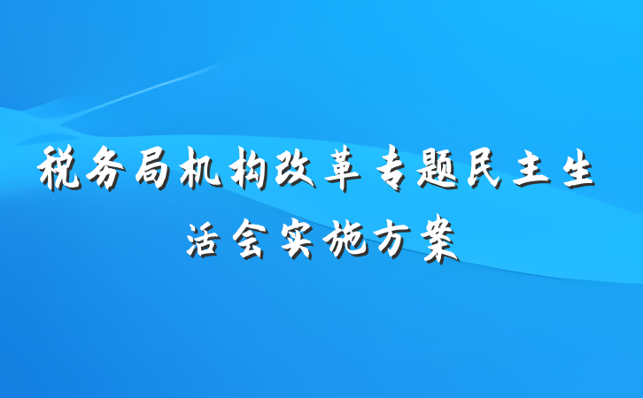 税务局机构改革专题民主生活会实施方案