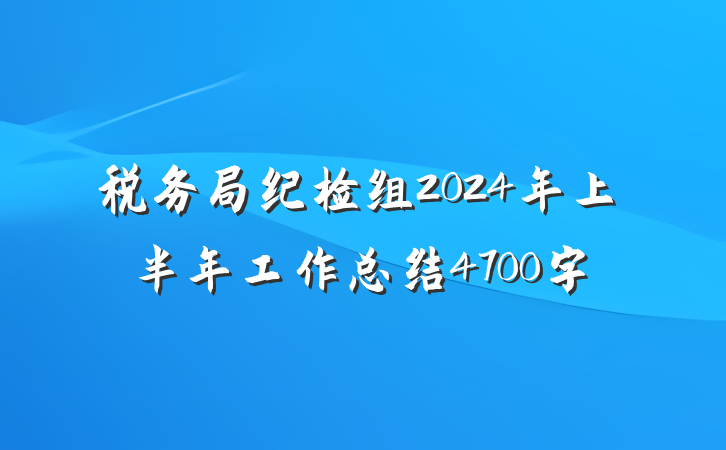 税务局纪检组2024年上半年工作总结4700字