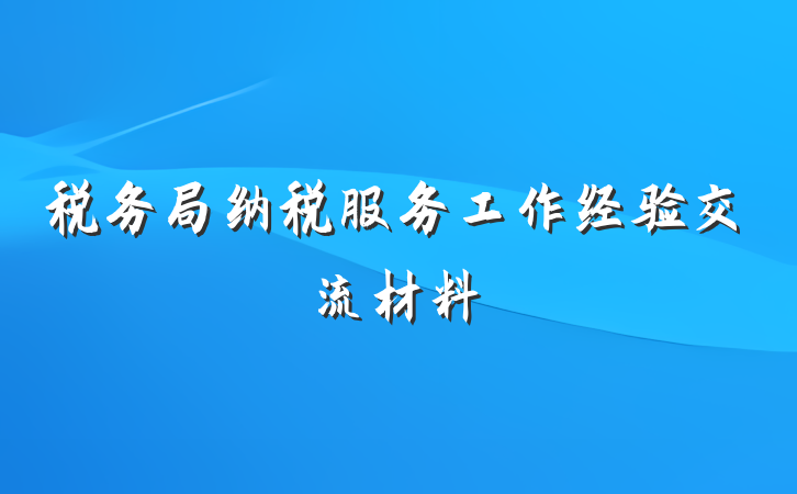 税务局纳税服务工作经验交流材料