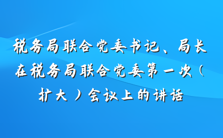 税务局联合党委书记、局长在税务局联合党委第一次（扩大）会议上的讲话