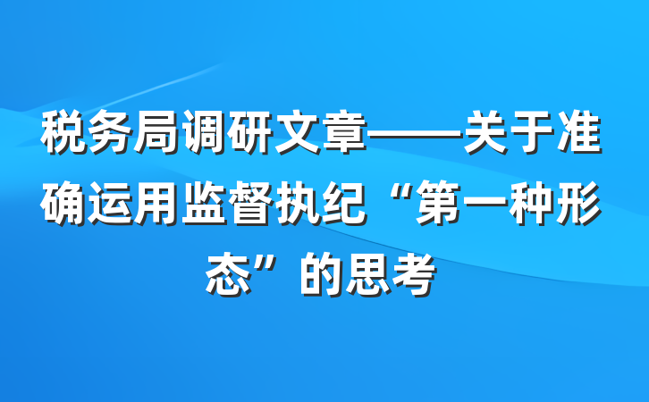 税务局调研文章——关于准确运用监督执纪“第一种形态”的思考