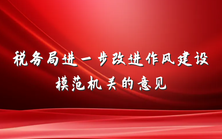 税务局进一步改进作风建设模范机关的意见