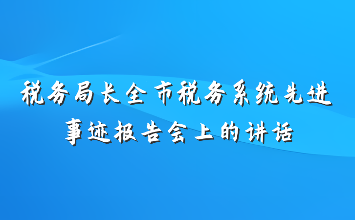税务局长全市税务系统先进事迹报告会上的讲话