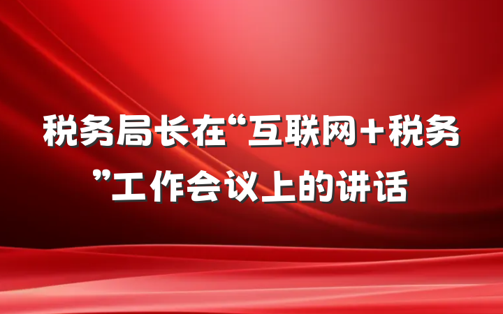 税务局长在“互联网+税务”工作会议上的讲话