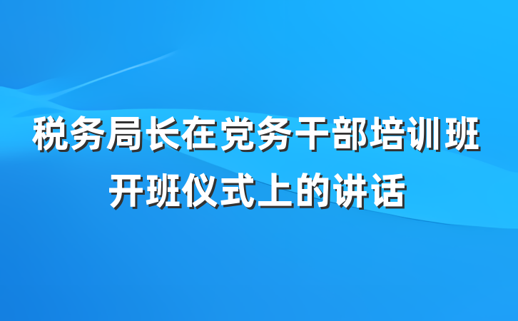 税务局长在党务干部培训班开班仪式上的讲话