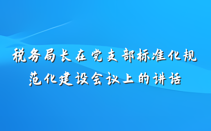税务局长在党支部标准化规范化建设会议上的讲话