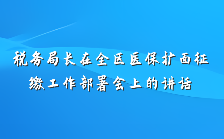 税务局长在全区医保扩面征缴工作部署会上的讲话