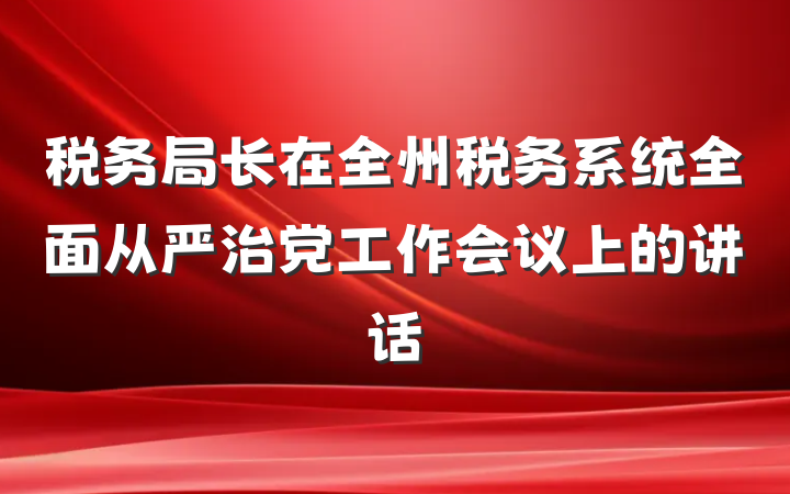 税务局长在全州税务系统全面从严治党工作会议上的讲话