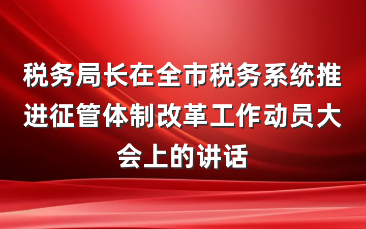 税务局长在全市税务系统推进征管体制改革工作动员大会上的讲话