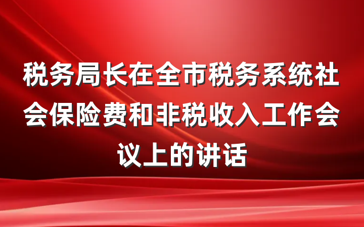 税务局长在全市税务系统社会保险费和非税收入工作会议上的讲话