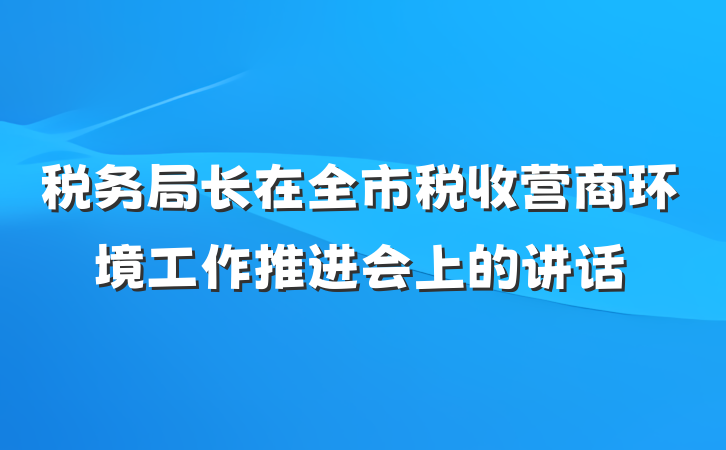 税务局长在全市税收营商环境工作推进会上的讲话