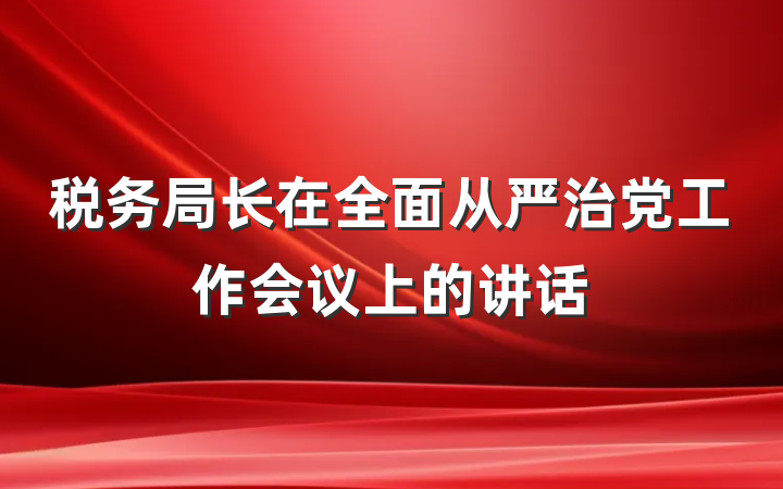 税务局长在全面从严治党工作会议上的讲话
