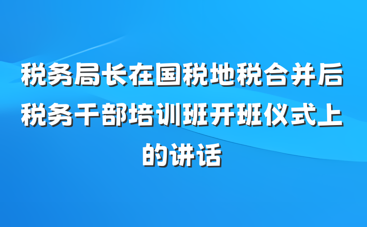 税务局长在国税地税合并后税务干部培训班开班仪式上的讲话