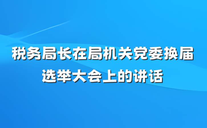 税务局长在局机关党委换届选举大会上的讲话