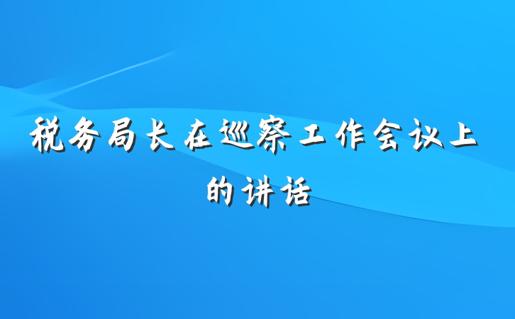 税务局长在巡察工作会议上的讲话