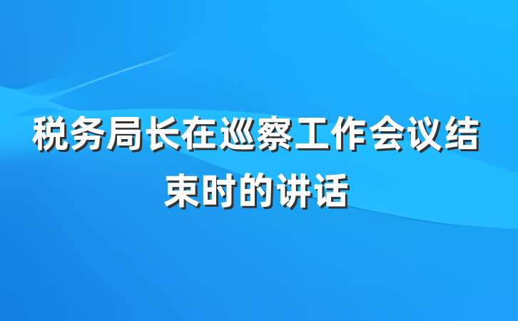 税务局长在巡察工作会议结束时的讲话