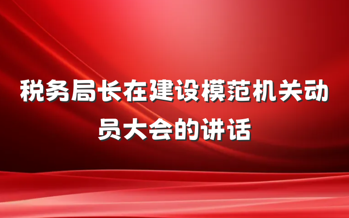 税务局长在建设模范机关动员大会的讲话