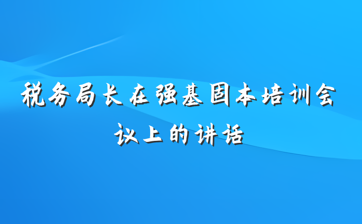 税务局长在强基固本培训会议上的讲话