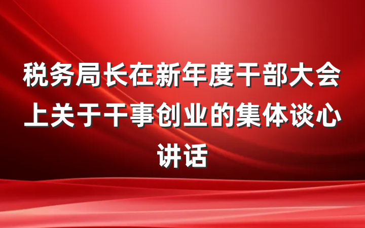 税务局长在新年度干部大会上关于干事创业的集体谈心讲话