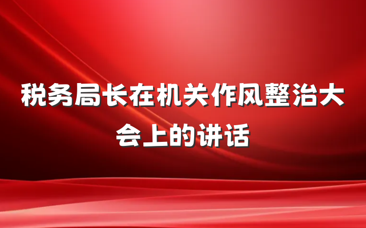 税务局长在机关作风整治大会上的讲话