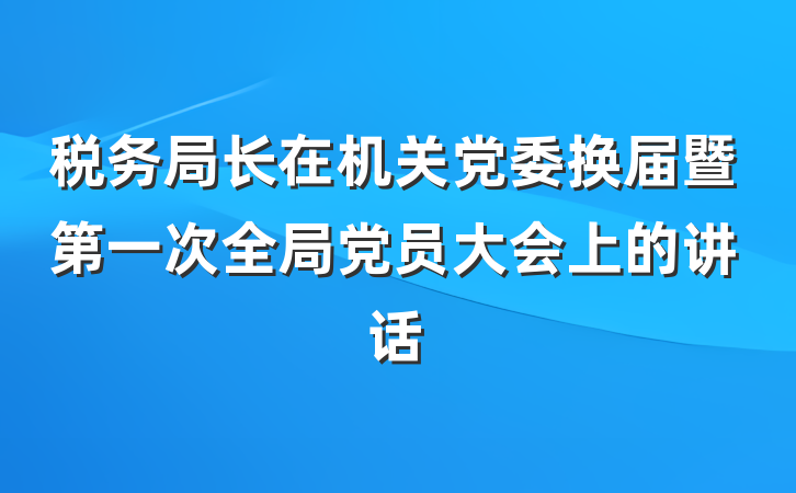 税务局长在机关党委换届暨第一次全局党员大会上的讲话