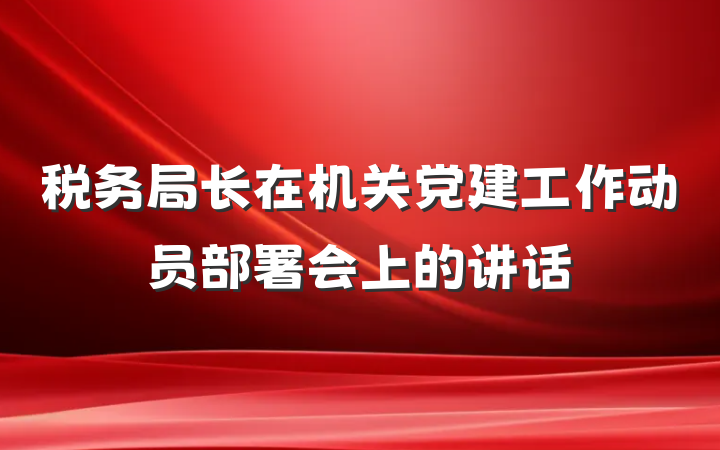税务局长在机关党建工作动员部署会上的讲话