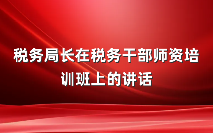 税务局长在税务干部师资培训班上的讲话