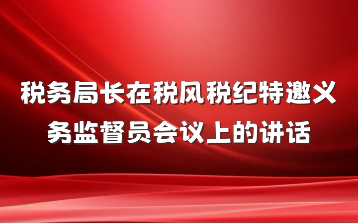 税务局长在税风税纪特邀义务监督员会议上的讲话
