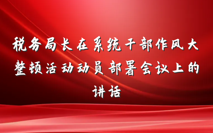 税务局长在系统干部作风大整顿活动动员部署会议上的讲话