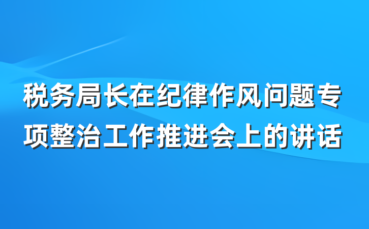 税务局长在纪律作风问题专项整治工作推进会上的讲话