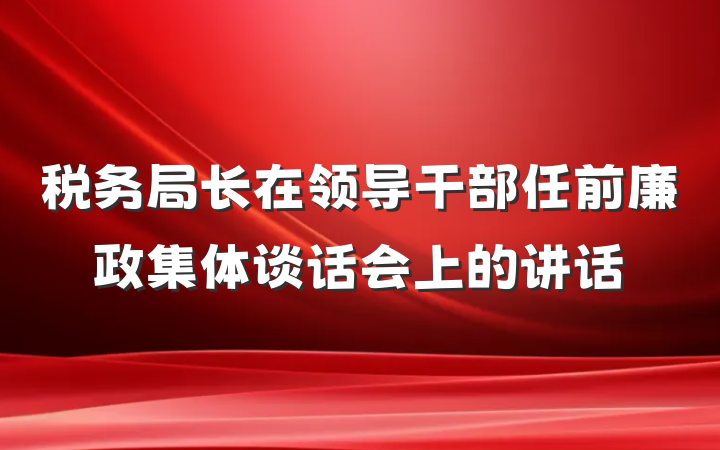 税务局长在领导干部任前廉政集体谈话会上的讲话