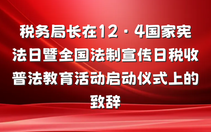 税务局长在12·4国家宪法日暨全国法制宣传日税收普法教育活动启动仪式上的致辞