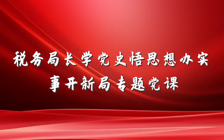 税务局长学党史悟思想办实事开新局专题党课