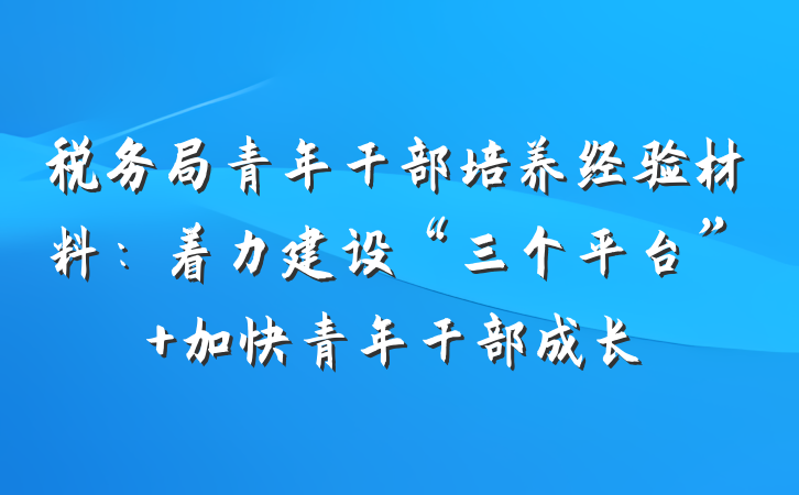 税务局青年干部培养经验材料：着力建设“三个平台” 加快青年干部成长