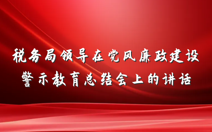 税务局领导在党风廉政建设警示教育总结会上的讲话