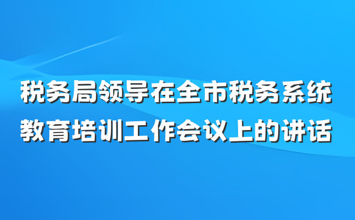 税务局领导在全市税务系统教育培训工作会议上的讲话