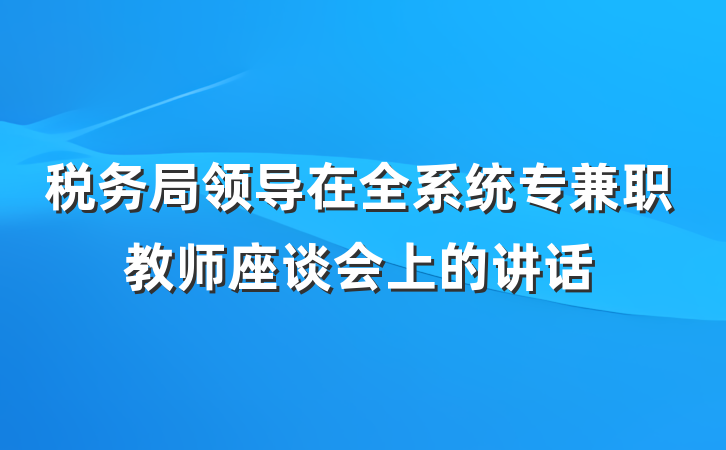 税务局领导在全系统专兼职教师座谈会上的讲话