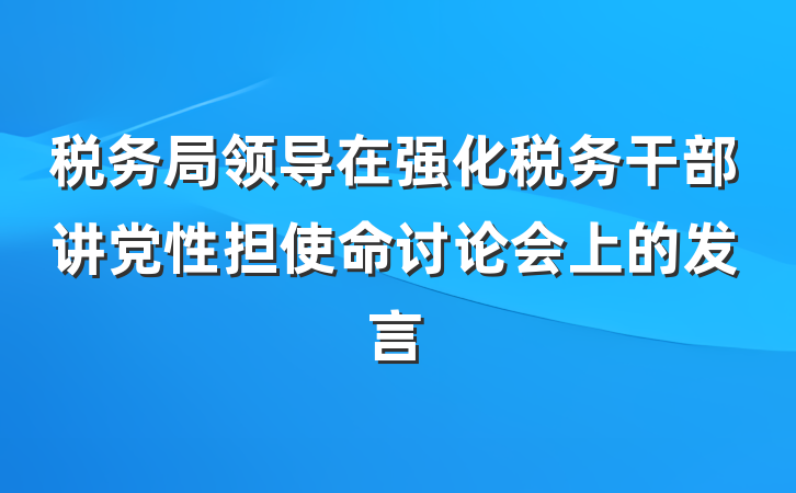 税务局领导在强化税务干部讲党性担使命讨论会上的发言