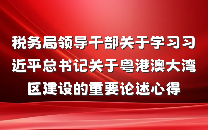 税务局领导干部关于学习习近平总书记关于粤港澳大湾区建设的重要论述心得