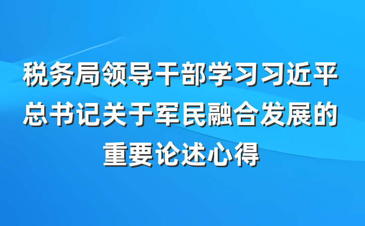税务局领导干部学习习近平总书记关于军民融合发展的重要论述心得
