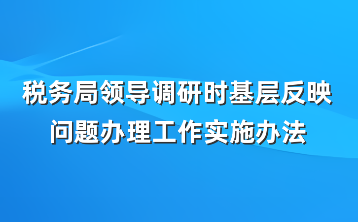 税务局领导调研时基层反映问题办理工作实施办法