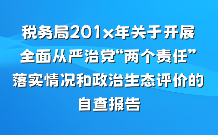 税务局201x年关于开展全面从严治党“两个责任”落实情况和政治生态评价的自查报告