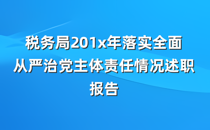 税务局201x年落实全面从严治党主体责任情况述职报告