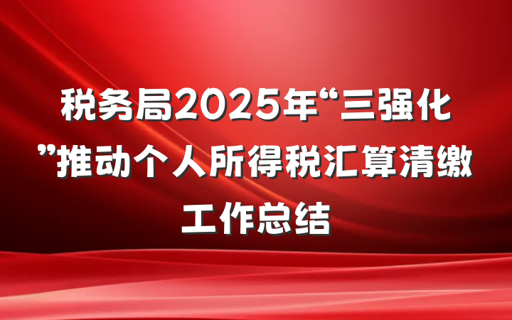 税务局2025年“三强化”推动个人所得税汇算清缴工作总结